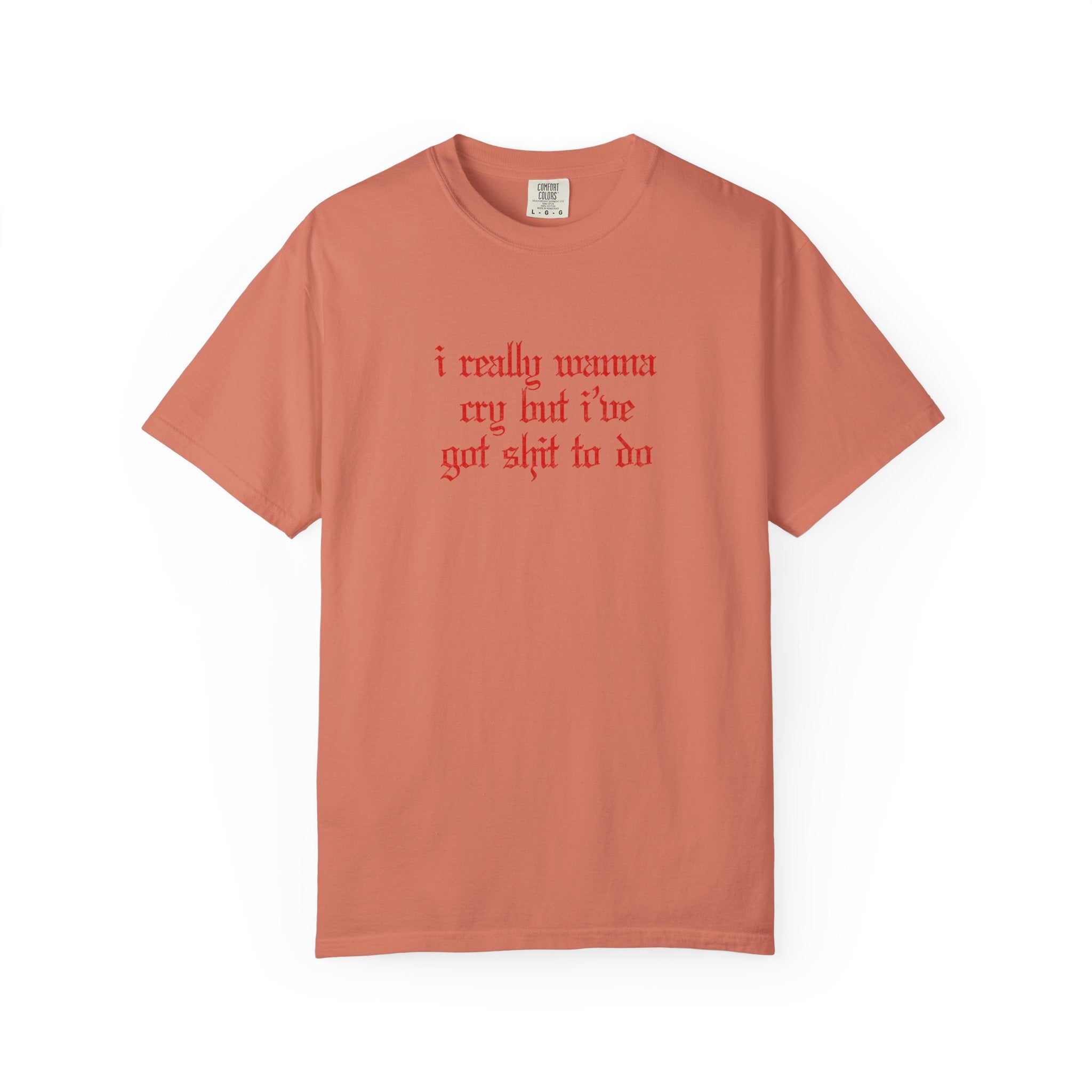 I Really Wanna Cry But I've Got Sh*t To Do Tee