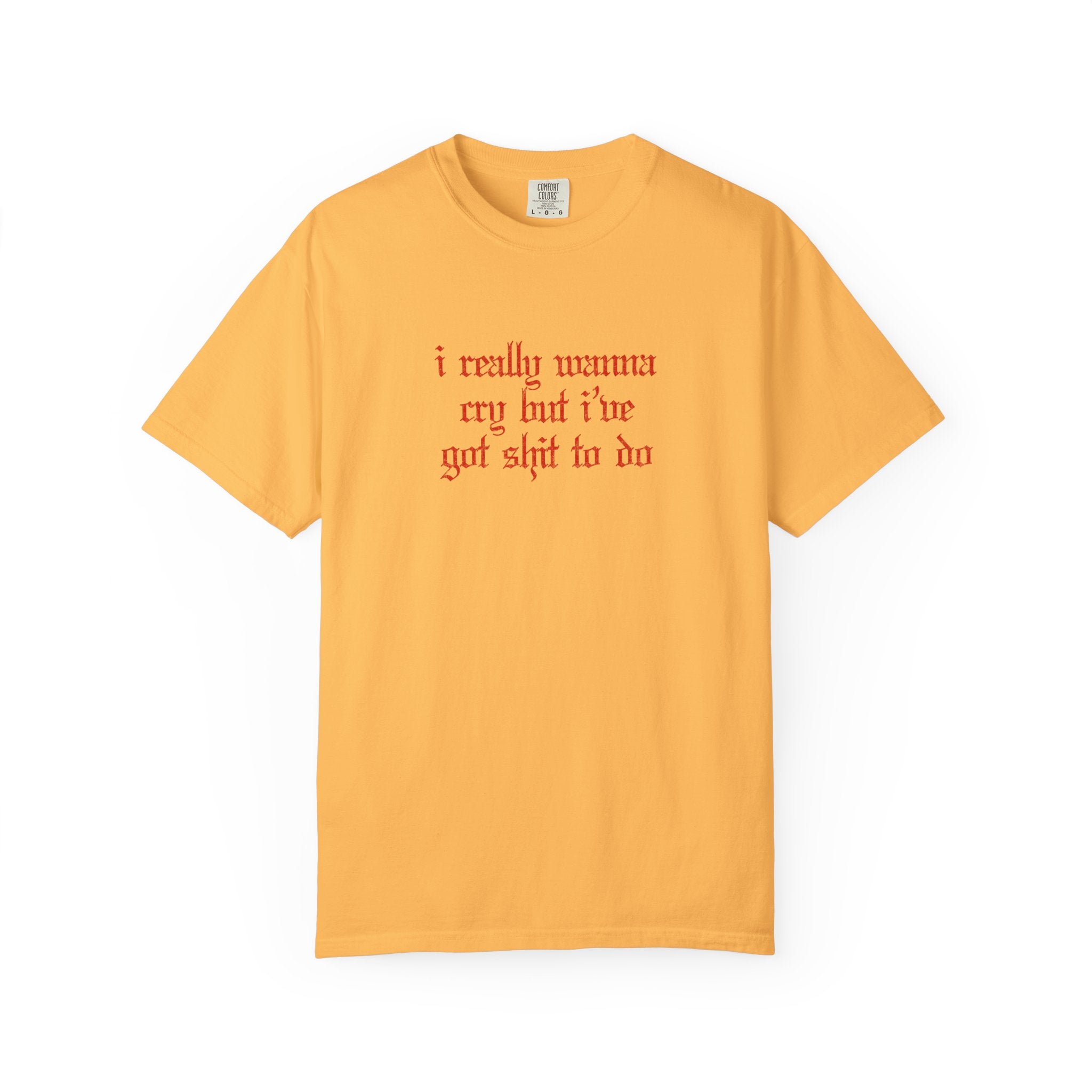 I Really Wanna Cry But I've Got Sh*t To Do Tee