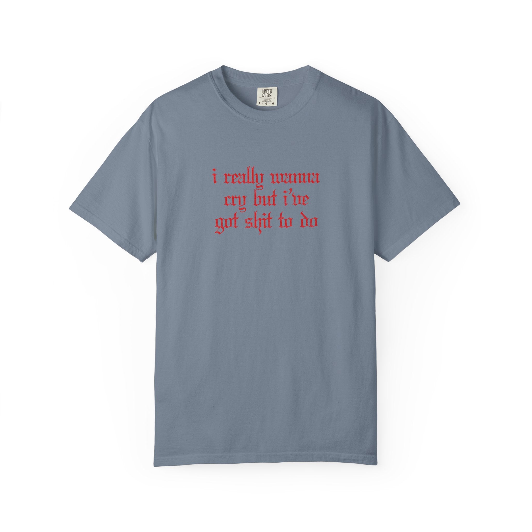 I Really Wanna Cry But I've Got Sh*t To Do Tee