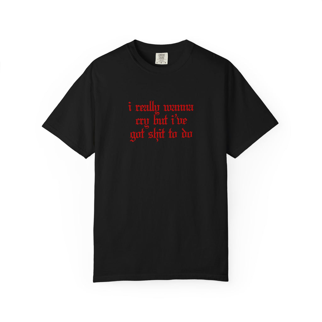 I Really Wanna Cry But I've Got Sh*t To Do Tee