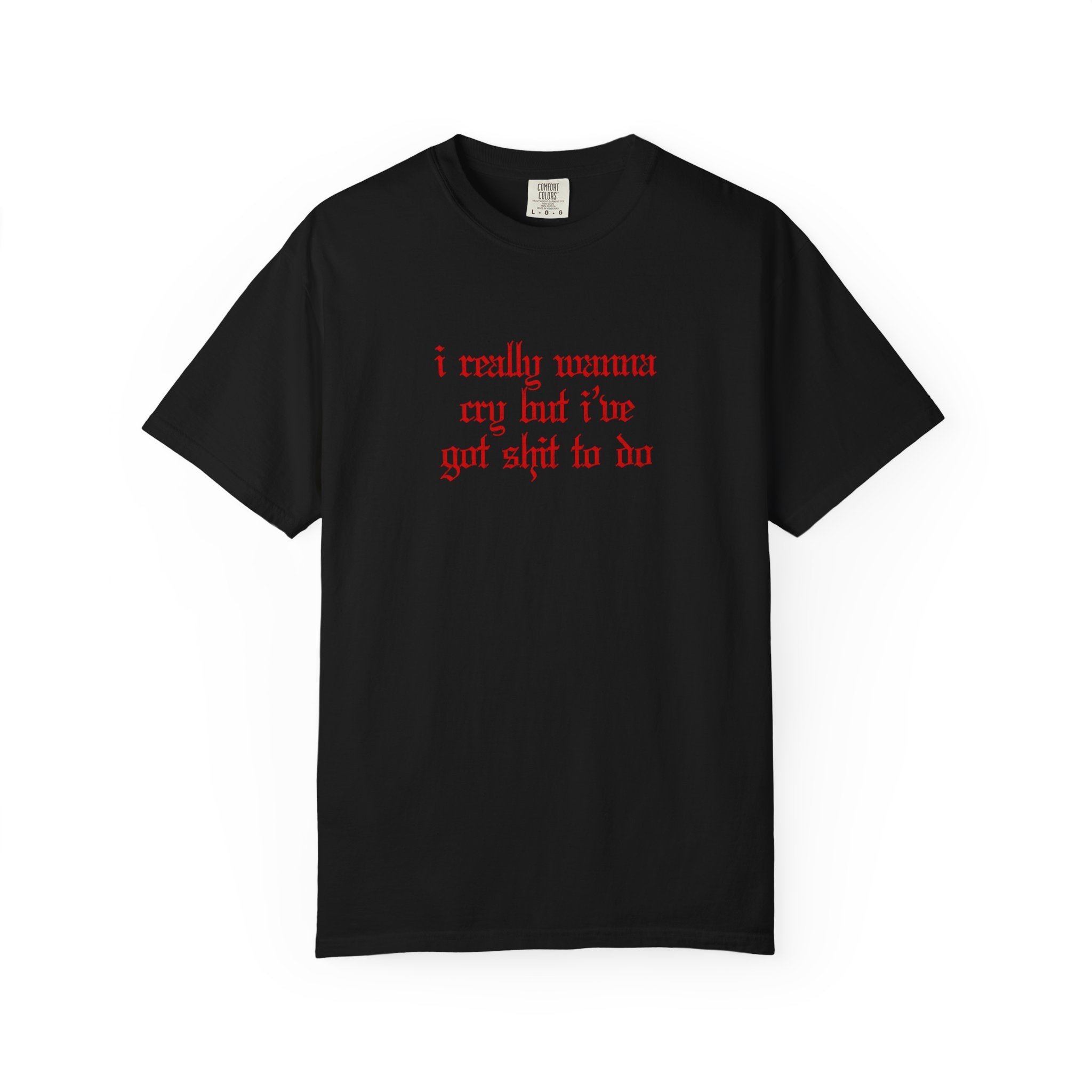I Really Wanna Cry But I've Got Sh*t To Do Tee
