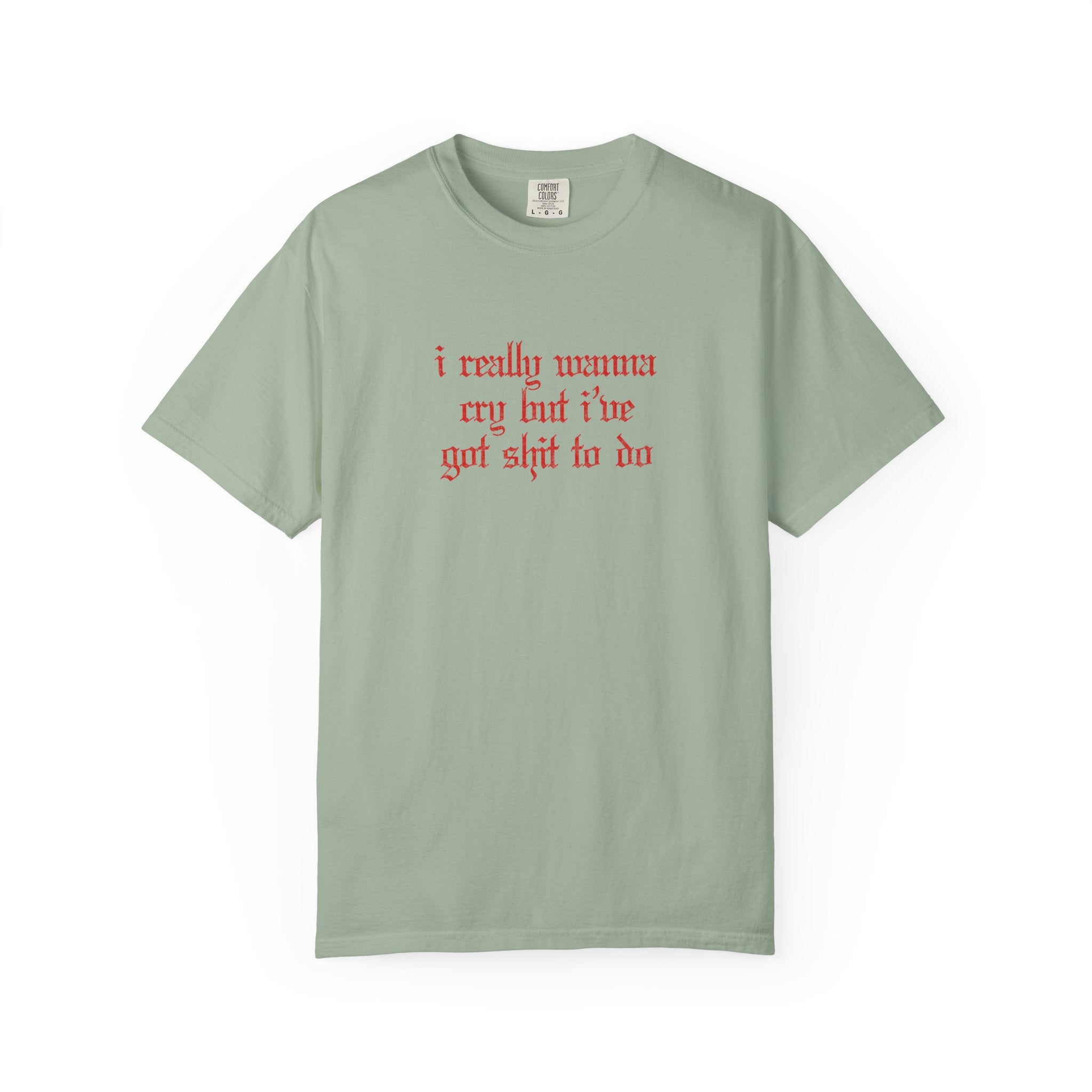 I Really Wanna Cry But I've Got Sh*t To Do Tee