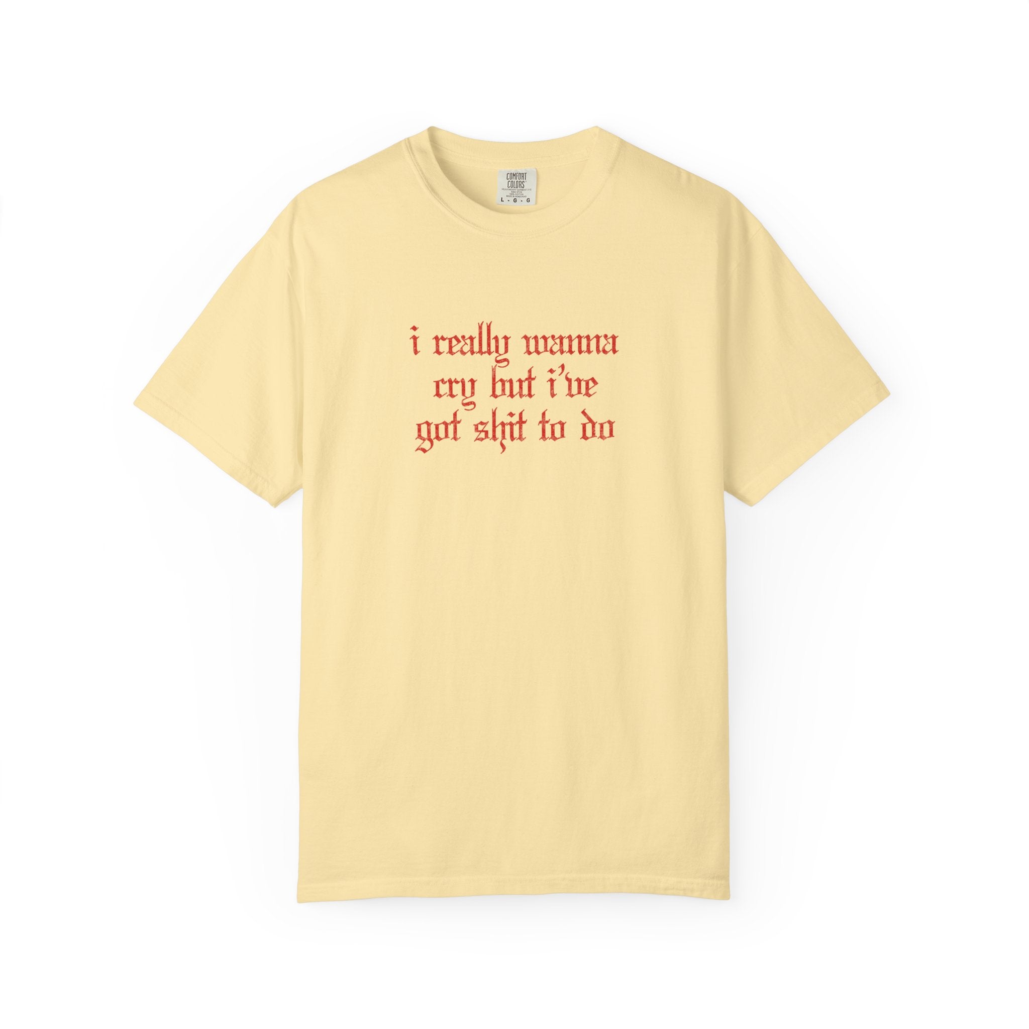 I Really Wanna Cry But I've Got Sh*t To Do Tee