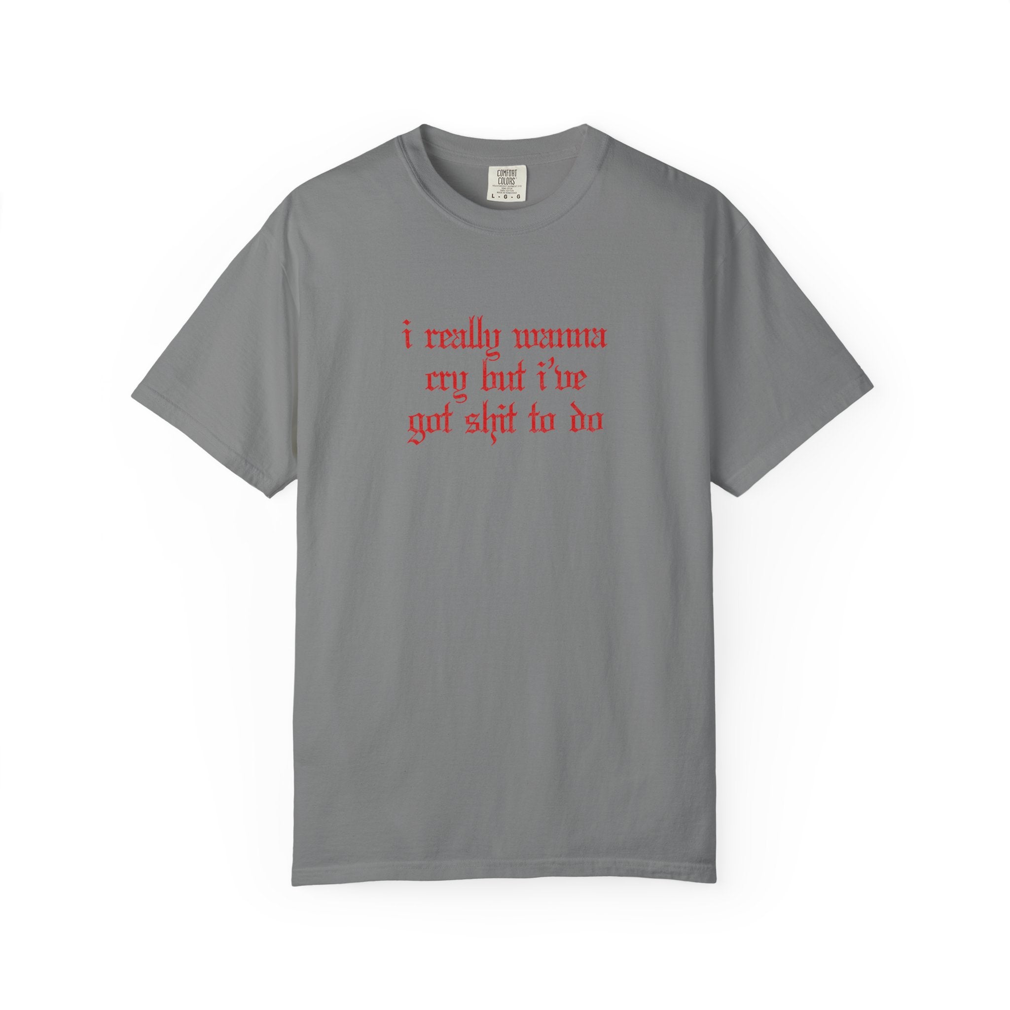 I Really Wanna Cry But I've Got Sh*t To Do Tee