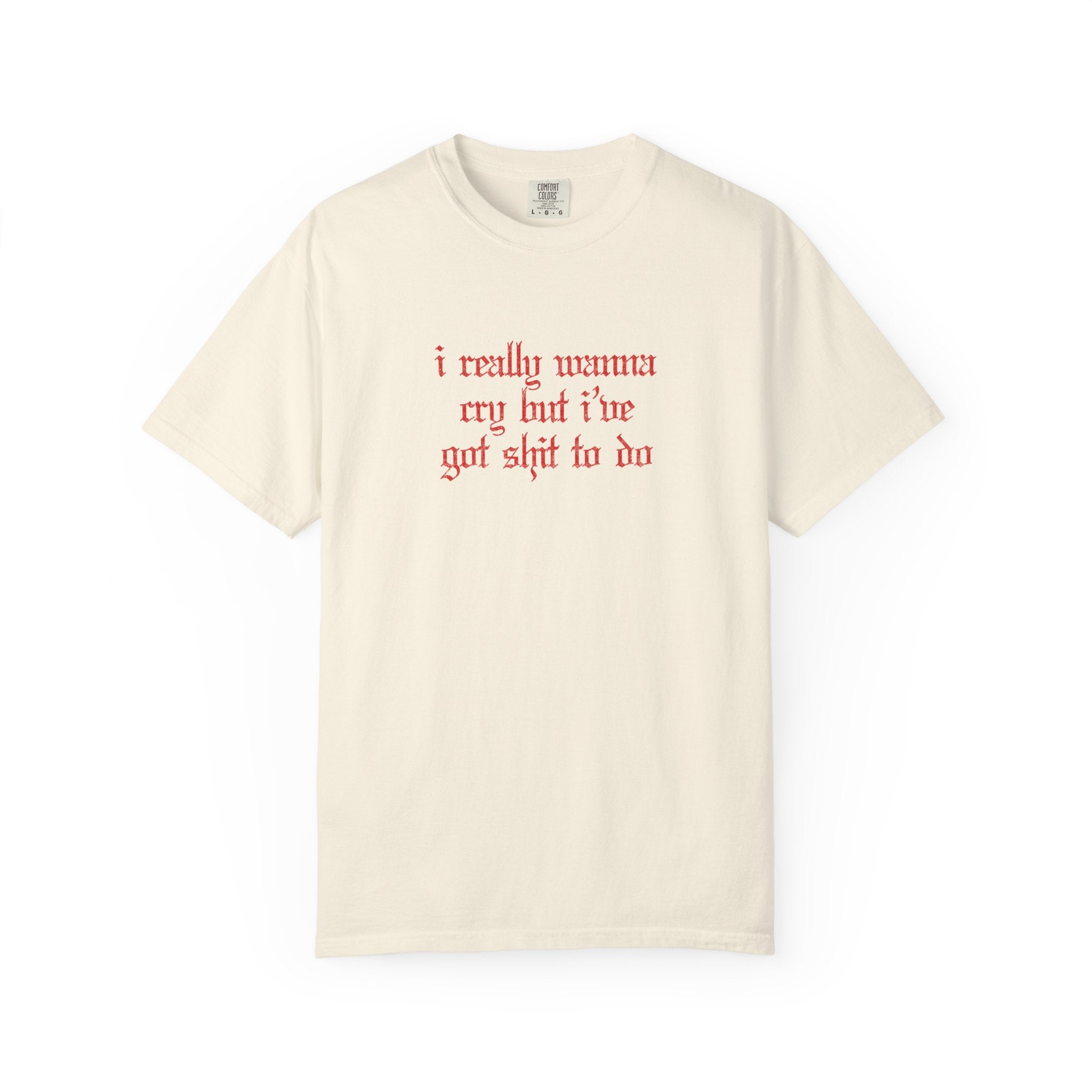 I Really Wanna Cry But I've Got Sh*t To Do Tee