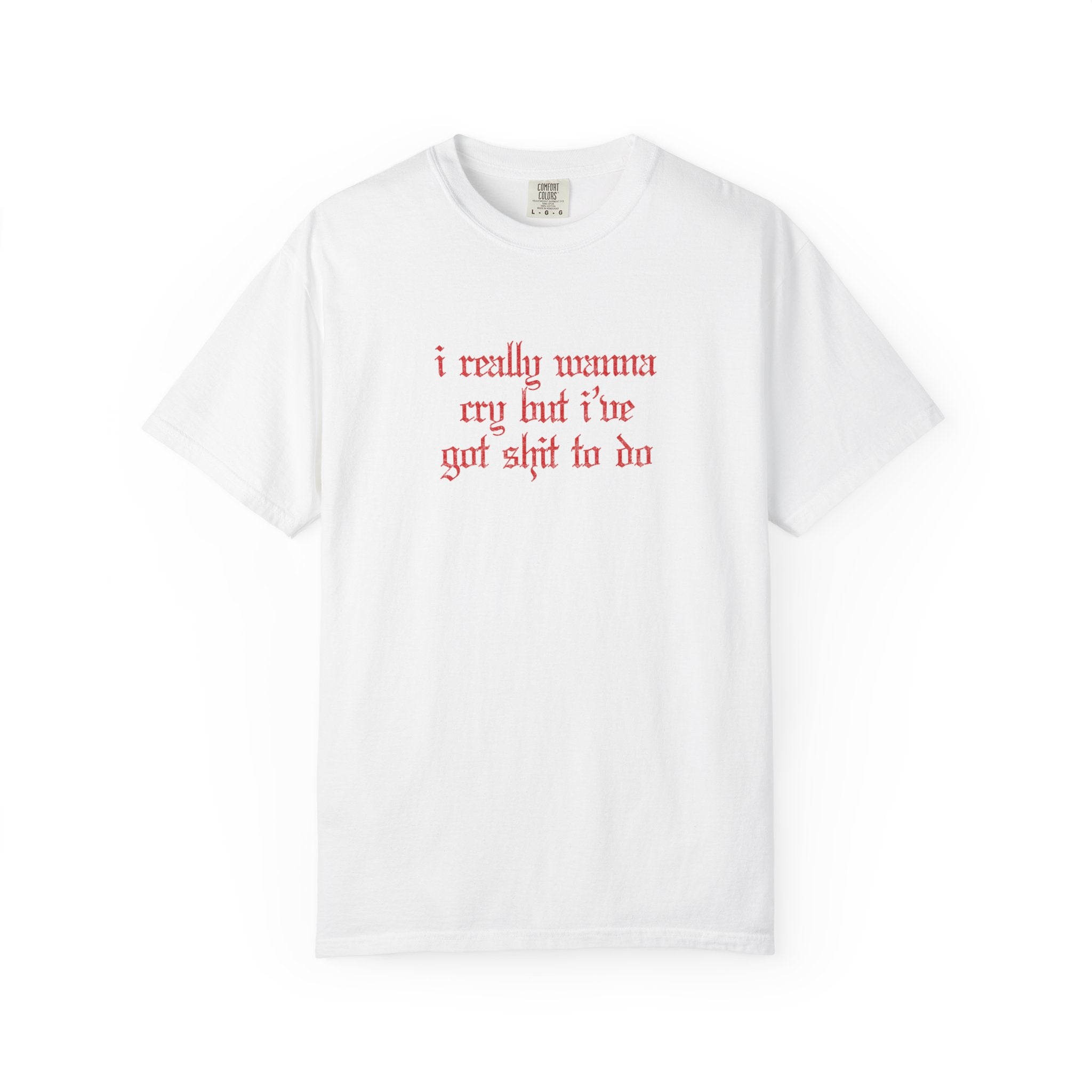 I Really Wanna Cry But I've Got Sh*t To Do Tee