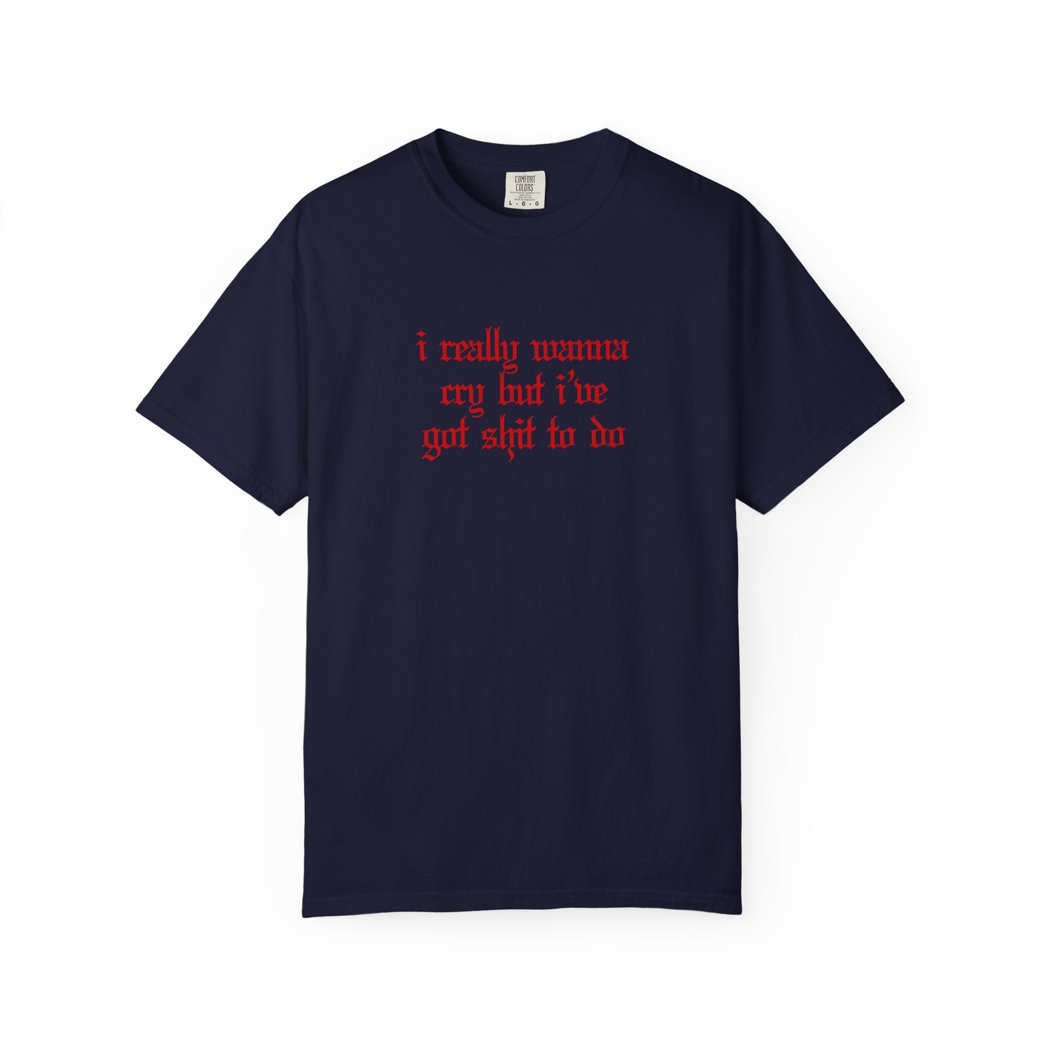 I Really Wanna Cry But I've Got Sh*t To Do Tee